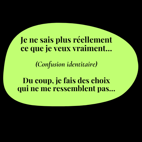 Je ne sais plus réellement ce que je veux vraiment. (Confusion identitaire) Du coup, je fais des choix qui ne me ressemblent pas…